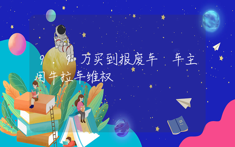 9.9万买到报废车 车主用牛拉车维权插图